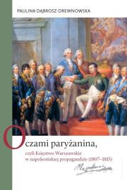 Oczami paryżanina, czyli Księstwo Warszawskie w napoleońskiej propagandzie (1807-1815). Autor: Dąbrosz-Drewnowska Paulina. Dadada.pl Okładka książki Oczami paryżanina, czyli Księstwo Warszawskie w napoleońskiej propagandzie (1807-1815)