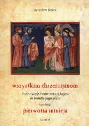 Wszystkim chrześcijanom. Duchowość Franciszka z Asyżu w świetle jego pism.Tom 2. Autor: Block Wiesław. Dadada.pl Okładka książki Wszystkim chrześcijanom. Duchowość Franciszka z Asyżu w świetle jego pism.Tom 2
