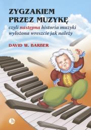 ZYGZAKIEM PRZEZ MUZYKĘ CZYLI NASTĘPNA HISTORIA MUZYKI WYŁOŻONA WRESZCIE JAK NALEŻY WYD. 3. Autor: Barber David W.. Dadada.pl Okładka książki ZYGZAKIEM PRZEZ MUZYKĘ CZYLI NASTĘPNA HISTORIA MUZYKI WYŁOŻONA WRESZCIE JAK NALEŻY WYD. 3