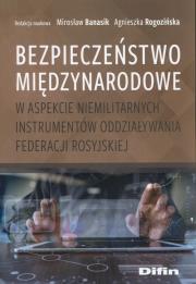 Bezpieczeństwo międzynarodowe w aspekcie niemilitarnych instrumentów oddziaływania Federacji Rosyjskiej. Autor: Banasik Mirosław, Rogozińska Agnieszka redakcja naukowa. Dadada.pl Okładka książki Bezpieczeństwo międzynarodowe w aspekcie niemilitarnych instrumentów oddziaływania Federacji Rosyjskiej