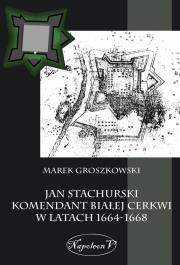 Jan Stachurski Komendant Białej Cerkwi w latach 1664-1668. Autor: Groszkowski Marek. Dadada.pl Okładka książki Jan Stachurski Komendant Białej Cerkwi w latach 1664-1668