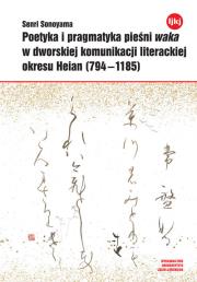 Okładka książki Poetyka i pragmatyka pieśni waka w dworskiej komunikacji literackiej okresu Heian (794-1185)