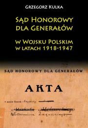 Sąd Honorowy dla Generałów w Wojsku Polskim w latach 1918-1947. Autor: Kulka Grzegorz. Dadada.pl Okładka książki Sąd Honorowy dla Generałów w Wojsku Polskim w latach 1918-1947