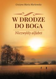 W DRODZE DO BOGA NIEZWYKŁY ALFABET. Autor: GRAŻYNA MARIA MARKOWSKA. Dadada.pl Okładka książki W DRODZE DO BOGA NIEZWYKŁY ALFABET