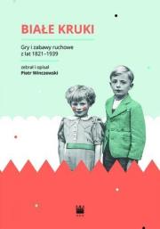 Białe Kruki. Gry i zabawy ruchowe z lat 1821-1939. Autor: Winczewski Piotr. Dadada.pl Okładka książki Białe Kruki. Gry i zabawy ruchowe z lat 1821-1939