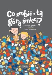 Co zrobić z tą górą śmieci. Autor: Ogonowska Małgorzata, Artur Rogoś. Dadada.pl Okładka książki Co zrobić z tą górą śmieci