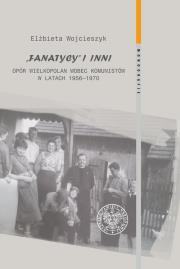 Fanatycy i inni. Opór Wielkopolan wobec władz komunistycznych w latach 1956-1970. Autor: Wojcieszyk Elżbieta. Dadada.pl Okładka książki Fanatycy i inni. Opór Wielkopolan wobec władz komunistycznych w latach 1956-1970