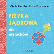 FIZYKA JĄDROWA DLA MALUCHÓW UNIWERSYTET MALUCHA. Autor: Chris Ferrie, CARA FLORANCE. Dadada.pl Okładka książki FIZYKA JĄDROWA DLA MALUCHÓW UNIWERSYTET MALUCHA