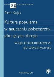Kultura popularna w nauczaniu polszczyzny jako języka obcego. Wstęp do kulturoznawstwa glottodydakty. Autor: Kajak Piotr. Dadada.pl Okładka książki Kultura popularna w nauczaniu polszczyzny jako języka obcego. Wstęp do kulturoznawstwa glottodydakty