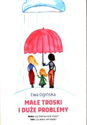 Małe troski i duże problemy. Autor: Ogińska Ewa Maria. Dadada.pl Okładka książki Małe troski i duże problemy