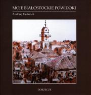 Moje białostockie powidoki / Stow. Dorzecze. Autor: Andrzej Fiedoruk. Dadada.pl Okładka książki Moje białostockie powidoki / Stow. Dorzecze