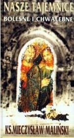 Nasze tajemnice bolesne i chwalebne. Autor: Mieczysław Maliński. Dadada.pl Okładka książki Nasze tajemnice bolesne i chwalebne
