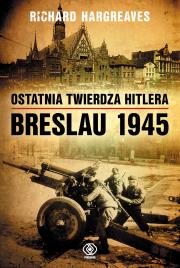 Ostatnia twierdza Hitlera Breslau 1945. Autor: Hargreaves Richard. Dadada.pl Okładka książki Ostatnia twierdza Hitlera Breslau 1945