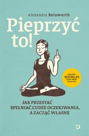 Pieprzyć to! Jak przestać spełniać cudze oczekiwania, a zacząć własne. Autor: Alexandra  Reinwarth. Dadada.pl Okładka książki Pieprzyć to! Jak przestać spełniać cudze oczekiwania, a zacząć własne