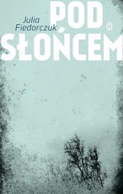 Pod słońcem. Autor: Fiedorczuk Julia. Dadada.pl Okładka książki Pod słońcem