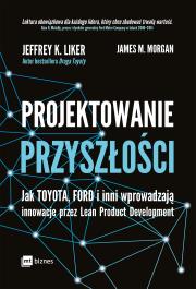 Projektowanie przyszłości. Autor: Jeffrey K. Liker, Morgan James M.. Dadada.pl Okładka książki Projektowanie przyszłości