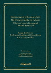 Okładka książki Spojrzenia nie tylko na wschód. Od Dolnego Śląska po Syberię.XX wiek w historii, historiografii i na