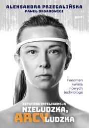 Sztuczna Inteligencja. Nieludzka, arcyludzka. Autor: Aleksandra K. Przegalińska, Oksanowicz Paweł. Dadada.pl Okładka książki Sztuczna Inteligencja. Nieludzka, arcyludzka