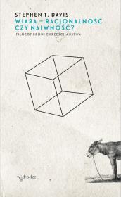 Okładka książki Wiara racjonalność czy naiwność? Filozof broni chrześcijaństwa