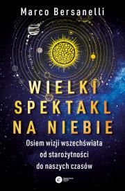 WIELKI SPEKTAKL NA NIEBIE OSIEM WIZJI WSZECHŚWIATA OD STAROŻYTNOŚCI DO NASZYCH CZASÓW. Autor: MARCO BERSANELLI. Dadada.pl Okładka książki WIELKI SPEKTAKL NA NIEBIE OSIEM WIZJI WSZECHŚWIATA OD STAROŻYTNOŚCI DO NASZYCH CZASÓW