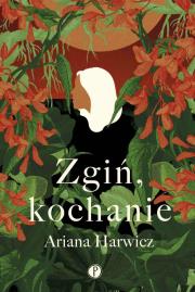 Zgiń, kochanie. Autor: Ariana Harwicz. Dadada.pl Okładka książki Zgiń, kochanie