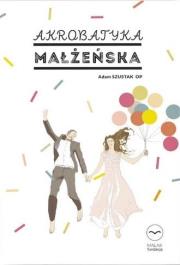Akrobatyka małżeńska. Autor: Adam Szustak OP. Dadada.pl Okładka książki Akrobatyka małżeńska