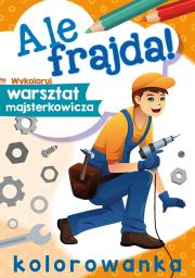 Ale frajda! Wykoloruj warsztat majsterkowicza. Autor: WYDAWNICTWO SKRZAT. Dadada.pl Okładka książki Ale frajda! Wykoloruj warsztat majsterkowicza