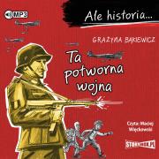 Ale historia... Ta potworna wojna audiobook. Autor: Grażyna Bąkiewicz. Dadada.pl Okładka książki Ale historia... Ta potworna wojna audiobook