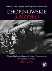 Chopinowskie igrzysko. Historia Międzynarodowego Konkursu Pianistycznego im. Fryderyka Chopina. Autor: Arendt Ada, Bogucki Marcin, Majewski Paweł, Sobczak Kornelia. Dadada.pl Okładka książki Chopinowskie igrzysko. Historia Międzynarodowego Konkursu Pianistycznego im. Fryderyka Chopina