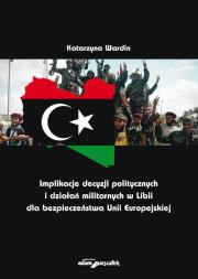 Implikacje decyzji politycznych i działań militarnych w Libii dla bezpieczeństwa Unii Europejskiej. Autor: Wardin Katarzyna. Dadada.pl Okładka książki Implikacje decyzji politycznych i działań militarnych w Libii dla bezpieczeństwa Unii Europejskiej