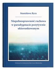 Niepełnosprawność ruchowa w paradygmacie pozytywnie ukierunkowanym. Autor: Byra Stanisława. Dadada.pl Okładka książki Niepełnosprawność ruchowa w paradygmacie pozytywnie ukierunkowanym