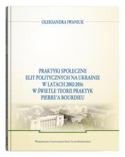 Okładka książki Praktyki społeczne elit politycznych na Ukrainie w latach 2002 - 2016