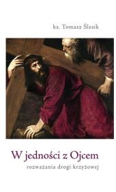 W jedności z Ojcem. Rozważania Drogi Krzyżowej. Autor: ks. Tomasz Ślesik. Dadada.pl Okładka książki W jedności z Ojcem. Rozważania Drogi Krzyżowej