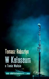 W Koloseum O Tomie Waitsie. Autor: Rabsztyn Tomasz. Dadada.pl Okładka książki W Koloseum O Tomie Waitsie