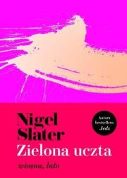 Zielona uczta. Wiosna, lato. Autor: Slater Nigel. Dadada.pl Okładka książki Zielona uczta. Wiosna, lato