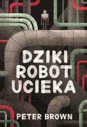 Dziki robot ucieka. Autor: Brown Peter. Dadada.pl Okładka książki Dziki robot ucieka