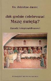 Jak godnie celebrować Mszę świętą Zasady i nieprawidłowości. Autor: Janiec Zdzisław. Dadada.pl Okładka książki Jak godnie celebrować Mszę świętą Zasady i nieprawidłowości