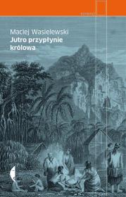 Jutro przypłynie królowa wyd. 2. Autor: Maciej Wasielewski. Dadada.pl Okładka książki Jutro przypłynie królowa wyd. 2