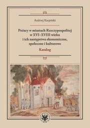 Okładka książki Pożary w miastach Rzeczypospolitej w XVI-XVIII wieku i ich następstwa ekonomiczne, społeczne i kulturowe