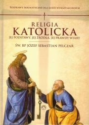 Religia katolicka Jej podstawy jej źródła i jej prawdy wiary. Autor: Pelczar Józef S.. Dadada.pl Okładka książki Religia katolicka Jej podstawy jej źródła i jej prawdy wiary