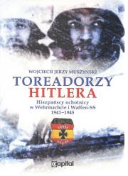 Toreadorzy Hitlera Hiszpańscy ochotnicy w Wermachcie i Waffen-SS 1941-1945. Autor: Muszyński Wojciech. Dadada.pl Okładka książki Toreadorzy Hitlera Hiszpańscy ochotnicy w Wermachcie i Waffen-SS 1941-1945