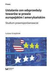 Okładka książki Ustalanie cen odsprzedaży towarów w prawie europejskim i amerykańskim