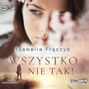 Wszystko nie tak! audiobook. Autor: Frączyk Izabella. Dadada.pl Okładka książki Wszystko nie tak! audiobook