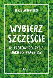Wybierz szczęście. 12 kroków do życia, jakiego pragniesz. Autor: Sonja Lyubomirsky. Dadada.pl Okładka książki Wybierz szczęście. 12 kroków do życia, jakiego pragniesz