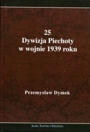 25 Dywizja Piechoty w wojnie 1939 roku Niepokonana dywizja 25 Kaliska Dywizja Piechoty w latach 1921-1939. Autor: Dymek Przemysław. Dadada.pl Okładka książki 25 Dywizja Piechoty w wojnie 1939 roku Niepokonana dywizja 25 Kaliska Dywizja Piechoty w latach 1921-1939