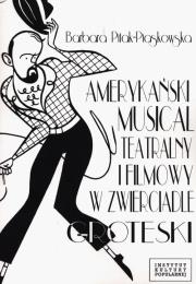 Amerykański musical teatralny i filmowy w zwierciadle groteski. Autor: PITAK-PIASKOWSKA BARBARA. Dadada.pl Okładka książki Amerykański musical teatralny i filmowy w zwierciadle groteski