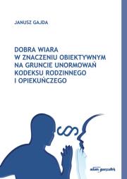 Dobra wiara w znaczeniu obiektywnym na gruncie unormowań Kodeksu rodzinnego i opiekuńczego. Autor: Gajda Janusz. Dadada.pl Okładka książki Dobra wiara w znaczeniu obiektywnym na gruncie unormowań Kodeksu rodzinnego i opiekuńczego