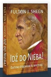Idź do Nieba! Duchowy drogowskaz ku wieczności. Autor: Abp Fulton J. Sheen. Dadada.pl Okładka książki Idź do Nieba! Duchowy drogowskaz ku wieczności