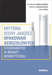 Kryteria oceny jakości opakowań aerozolowych stosowanych w branży kosmetycznej. Autor: Lisińska-Kuśnierz Małgorzata, Cholewa-Wójcik Agnieszka, Fitrzyk Anna. Dadada.pl Okładka książki Kryteria oceny jakości opakowań aerozolowych stosowanych w branży kosmetycznej