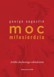 Moc miłosierdzia. Źródło duchowego odrodzenia. Autor: George Augustin. Dadada.pl Okładka książki Moc miłosierdzia. Źródło duchowego odrodzenia